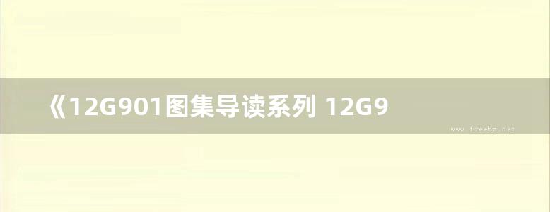 《12G901图集导读系列 12G901-2、3图集导读 》褚振文、赵彦强、方传斌 著 2017年版